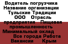 Водитель погрузчика › Название организации ­ Тульские Традиции, ООО › Отрасль предприятия ­ Пищевая промышленность › Минимальный оклад ­ 23 000 - Все города Работа » Вакансии   . Крым,Октябрьское